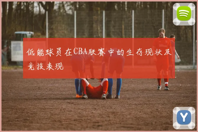 低能球员在CBA联赛中的生存现状及竞技表现