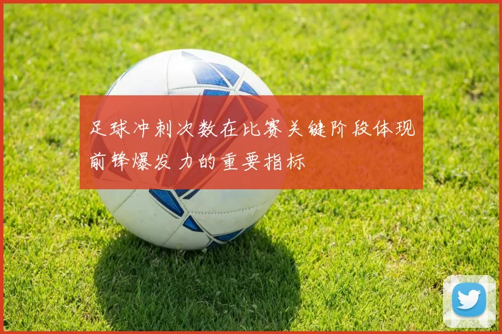 足球冲刺次数在比赛关键阶段体现前锋爆发力的重要指标