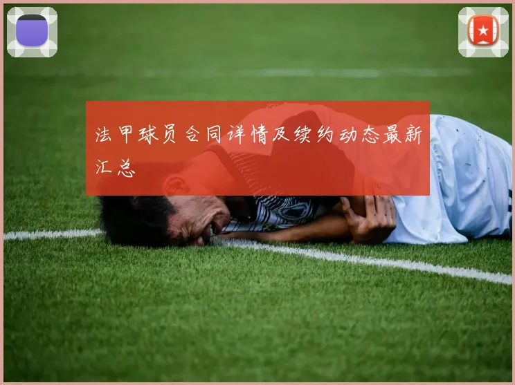 法甲球员合同详情及续约动态最新汇总