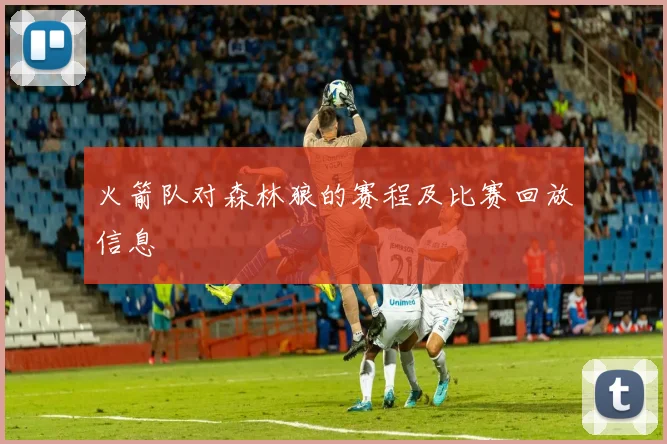 火箭队对森林狼的赛程及比赛回放信息