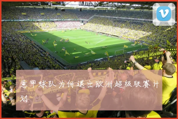 意甲球队为何退出欧洲超级联赛计划