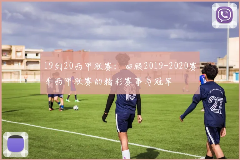 19到20西甲联赛：回顾2019-2020赛季西甲联赛的精彩赛事与冠军
