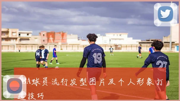 CBA球员流行发型图片及个人形象打造技巧