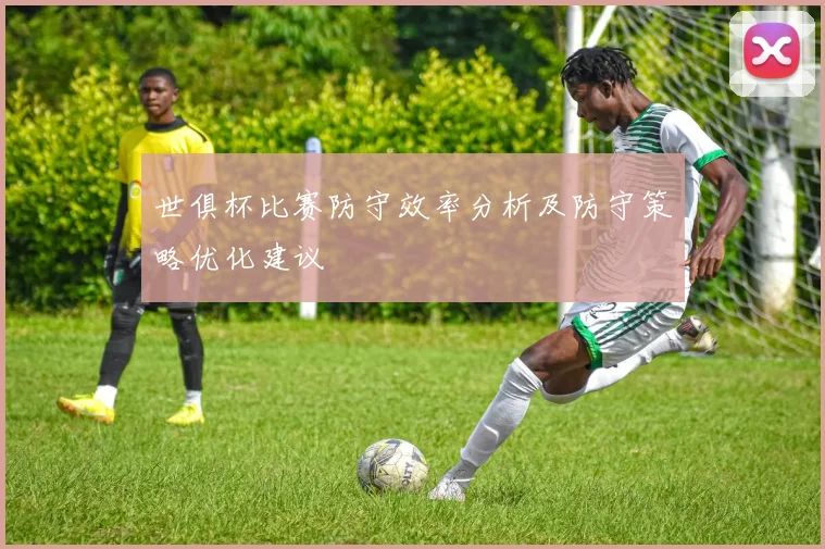 世俱杯比赛防守效率分析及防守策略优化建议