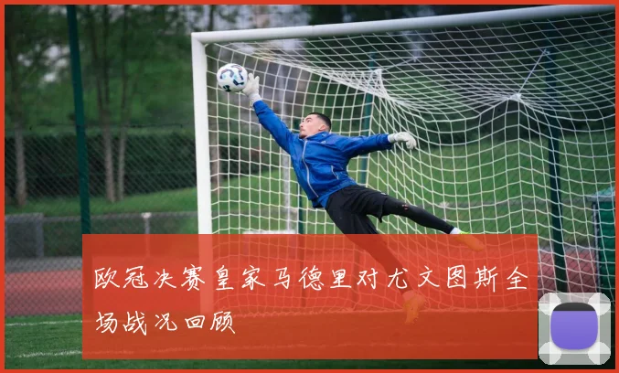 欧冠决赛皇家马德里对尤文图斯全场战况回顾
