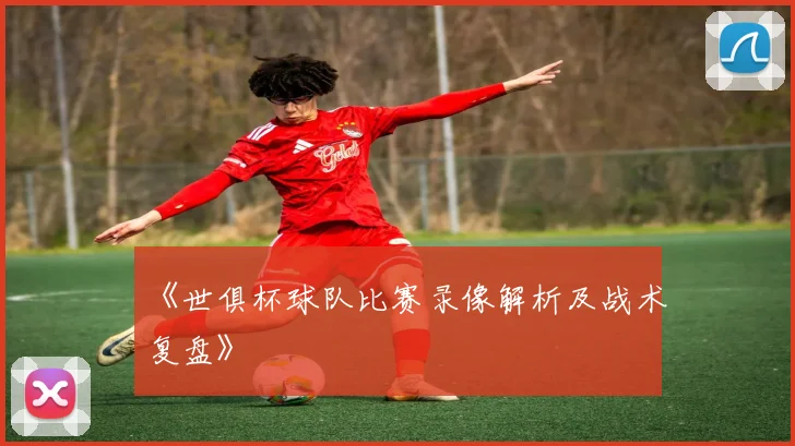《世俱杯球队比赛录像解析及战术复盘》