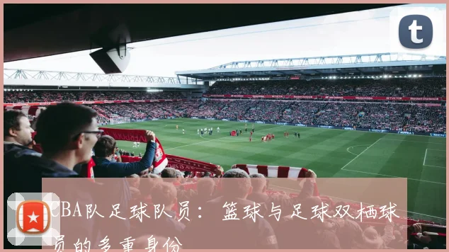 CBA队足球队员：篮球与足球双栖球员的多重身份
