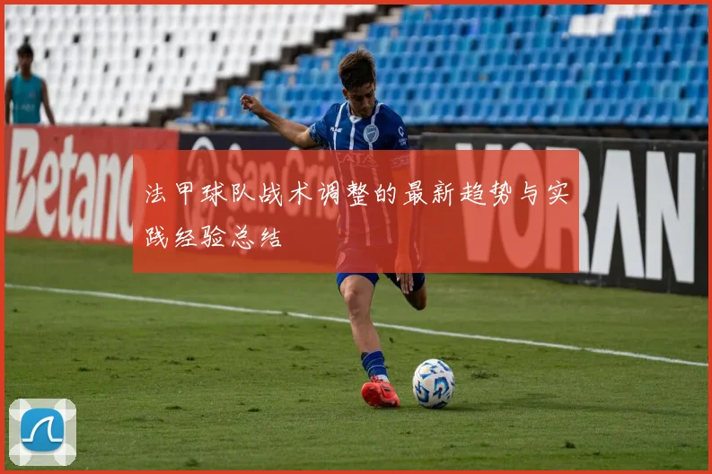 法甲球队战术调整的最新趋势与实践经验总结