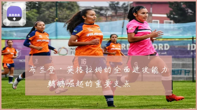 布兰登·英格拉姆的全面进攻能力是鹈鹕崛起的重要支点