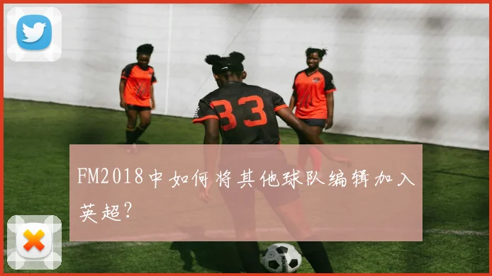 FM2018中如何将其他球队编辑加入英超？