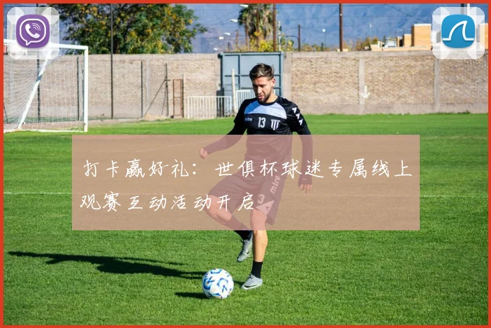 打卡赢好礼：世俱杯球迷专属线上观赛互动活动开启