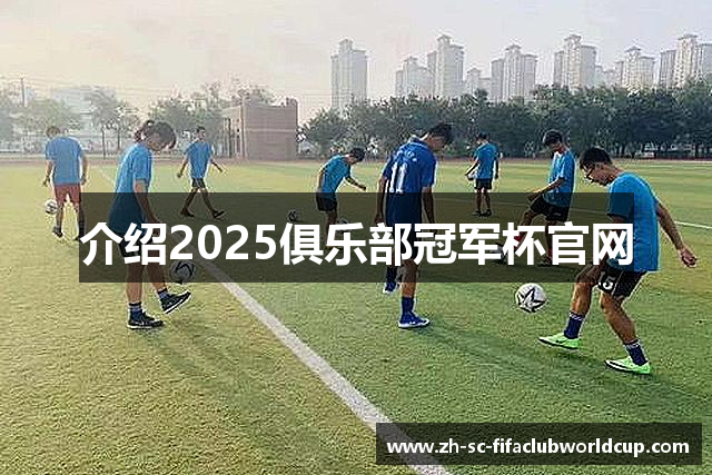 介绍2025俱乐部冠军杯官网